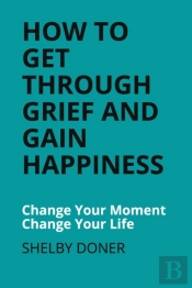 How To Get Through Grief And Gain Happiness
