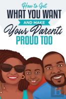 How To Get What You Want And Make Your Parents Proud Too