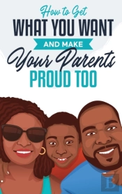 How To Get What You Want And Make Your Parents Proud Too