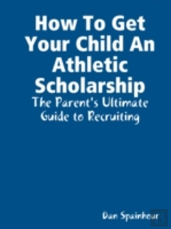 Bertrand.pt - How To Get Your Child An Athletic Scholarship: The Parent'S Ultimate Guide To Recruiting