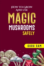 How To Grow And Use Magic Mushrooms Safely