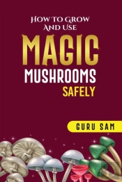 How To Grow And Use Magic Mushrooms Safely