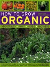 How To Grow Organic Vegetables, Fruit, Herbs And Flowers