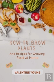 How To Grow Plants And Recipes For Growing Food At Home