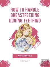 How To Handle Breastfeeding During Teething