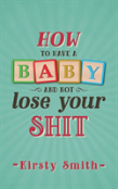 How To Have A Baby And Not Lose Your Shit