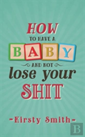 How To Have A Baby And Not Lose Your Shit