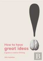 How To Have Great Ideas: A Guide To Creative Thinking And Problem Solving