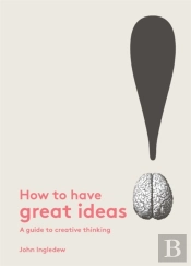 How To Have Great Ideas: A Guide To Creative Thinking And Problem Solving
