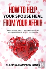 How To Help Your Spouse  Heal From Your Affair: Rebuilding Trust And Recovering Your  Marriage After Infidelity