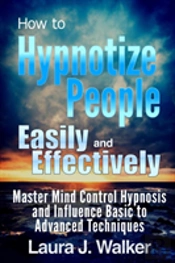 How To Hypnotize People Easily And Effectively: Master Mind Control Hypnosis And Influence Basic To Advanced Techniques