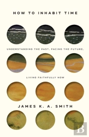 How To Inhabit Time Itpe Â€“ Understanding The Past, Facing The Future, Living Faithfully Now