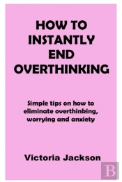 How To Instantly End Overthinking