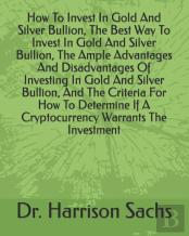 How To Invest In Gold And Silver Bullion, The Best Way To Invest In Gold And Silver Bullion, The Ample Advantages And Disadvantages Of Investing In Gold And Silver Bullion, And The Criteria For How To