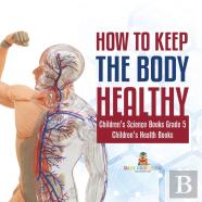 How To Keep The Body Healthy | Children'S Science Books Grade 5 | Children'S Health Books