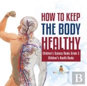 How To Keep The Body Healthy | Children'S Science Books Grade 5 | Children'S Health Books