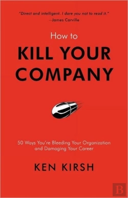 Bertrand.pt - How To Kill Your Company: 50 Ways You'Re Bleeding Your Organization And Damaging Your Career