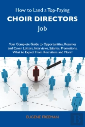 How To Land A Top-Paying Choir Directors Job: Your Complete Guide To Opportunities, Resumes And Cover Letters, Interviews, Salaries, Promotions, What To Expect From Recruiters And More
