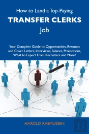 How To Land A Top-Paying Transfer Clerks Job: Your Complete Guide To Opportunities, Resumes And Cover Letters, Interviews, Salaries, Promotions, What To Expect From Recruiters And More