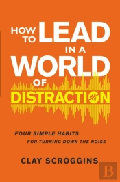 How To Lead In A World Of Distraction