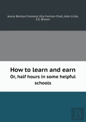 How To Learn And Earn Or, Half Hours In Some Helpful Schools