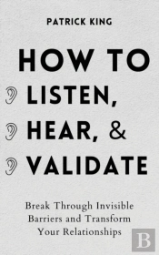 How To Listen, Hear, And Validate