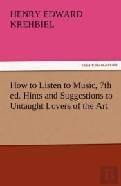 How To Listen To Music, 7th Ed. Hints And Suggestions To Untaught Lovers Of The Art