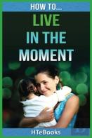 How To Live In The Moment