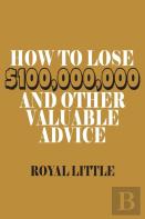 How To Lose $100,000,000 And Other Valuable Advice