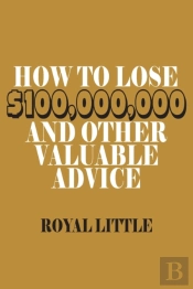 How To Lose $100,000,000 And Other Valuable Advice