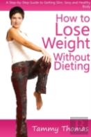How To Lose Weight Without Dieting: A Step-By-Step Guide To Getting Slim, Sexy And Healthy Body