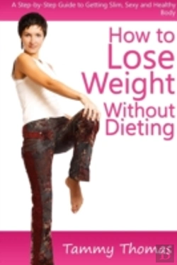 Bertrand.pt - How To Lose Weight Without Dieting: A Step-By-Step Guide To Getting Slim, Sexy And Healthy Body