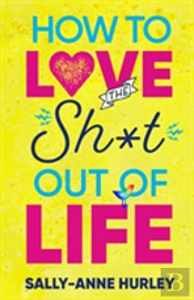 How To Love The Sh*T Out Of Life