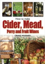 How To Make Cider, Mead, Perry And Fruit Wines