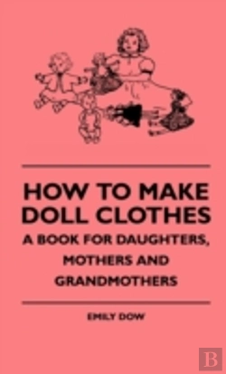 Bertrand.pt - How To Make Doll Clothes - A Book For Daughters, Mothers And Grandmothers