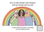 How To Make Friends With Strangers And Stay Friends Until You Die