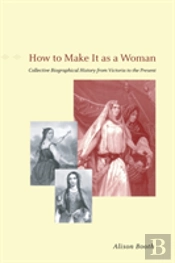 How To Make It As A Woman Â€“ Collective Biographical History From Victoria To The Present