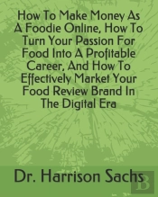 How To Make Money As A Foodie Online, How To Turn Your Passion For Food Into A Profitable Career, And How To Effectively Market Your Food Review Brand In The Digital Era