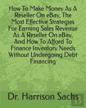 How To Make Money As A Reseller On Ebay, The Most Effective Strategies For Earning Sales Revenue As A Reseller On Ebay, And How To Afford To Finance Inventory Needs Without Undergoing Debt Financing