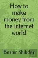 How To Make Money From The Internet World.