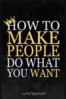How To Make People Do What You Want