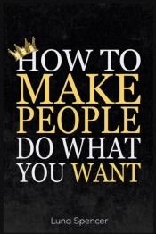 How To Make People Do What You Want