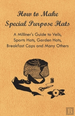 Bertrand.pt - How To Make Special Purpose Hats - A Milliner'S Guide To Veils, Sports Hats, Garden Hats, Breakfast Caps And Many Others
