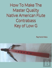 How To Make The Master Quality Native American Flute Contrabass Key Of  Low G