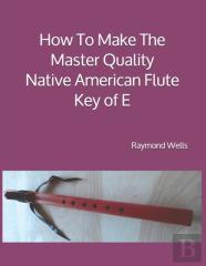 How To Make The Master Quality Native American Flute Key Of  E