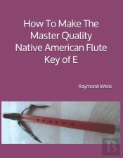 How To Make The Master Quality Native American Flute Key Of  E
