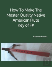 How To Make The Master Quality Native American Flute Key Of  F#