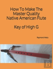 How To Make The Master Quality Native American Flute Key Of  High G