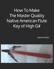 How To Make The Master Quality Native American Flute Key Of  High G#