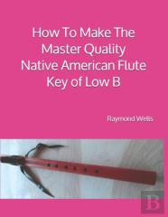 How To Make The Master Quality Native American Flute Key Of  Low B
